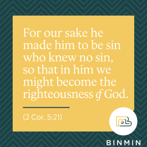 For our sake he made him to be sin who knew no sin, so that in him we might become the righteousness of God (2 Cor. 5:21)