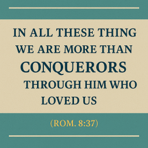 In all these things we are more than conquerors through him who loved us (Ro. 8:37)