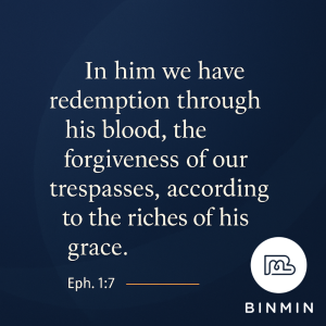 In him we have redemption through his blood, the forgiveness of our trespasses, according to the riches of his grace (Eph. 1:7)