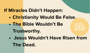 If Miracles Didn't Happen: • Christianity Would Be False. • The Bible Wouldn't Be Trustworthy. • Jesus Wouldn't Have Risen from The Dead.