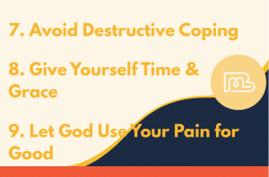 7. Avoid Destructive Coping 8. Give Yourself Time & Grace 9. Let God Use Your Pain for Good